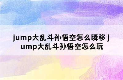 jump大乱斗孙悟空怎么瞬移 jump大乱斗孙悟空怎么玩